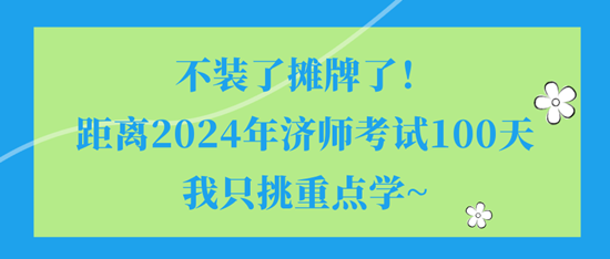 不裝了攤牌了！距離2024年濟(jì)師考試100天我只挑重點(diǎn)學(xué)~