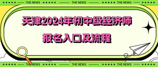 天津2024年初中級(jí)經(jīng)濟(jì)師報(bào)名入口及流程