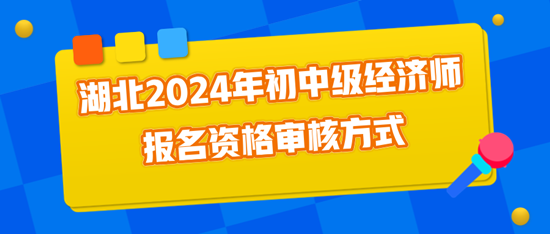 湖北2024年初中級(jí)經(jīng)濟(jì)師報(bào)名資格審核方式