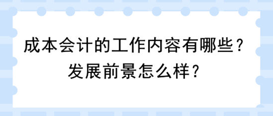 成本會計的工作內(nèi)容有哪些？發(fā)展前景怎么樣？