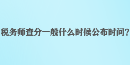 稅務(wù)師查分一般什么時(shí)候公布時(shí)間？