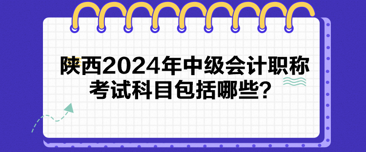 陜西2024年中級會計職稱考試科目包括哪些？