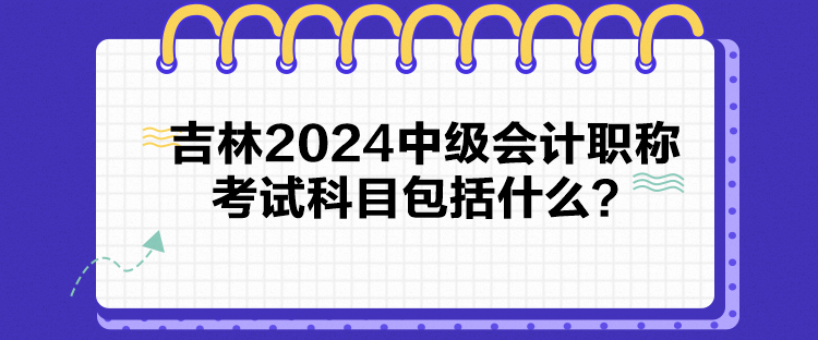 吉林2024中級(jí)會(huì)計(jì)職稱考試科目包括什么？