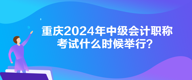 重慶2024年中級(jí)會(huì)計(jì)職稱(chēng)考試什么時(shí)候舉行？