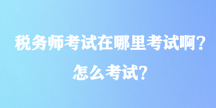 稅務(wù)師考試在哪里考試?。吭趺纯荚?？