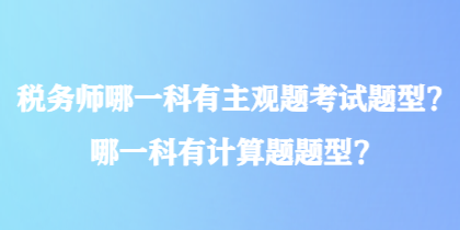 稅務(wù)師哪一科有主觀題考試題型？哪一科有計(jì)算題題型？