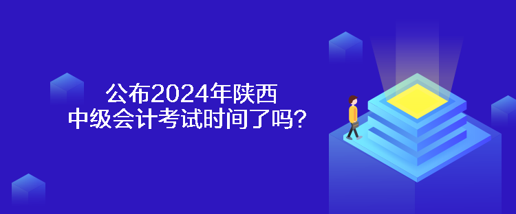 公布2024年陜西中級(jí)會(huì)計(jì)考試時(shí)間了嗎？