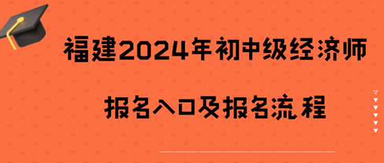 福建2024年初中級經(jīng)濟師報名入口及報名流程