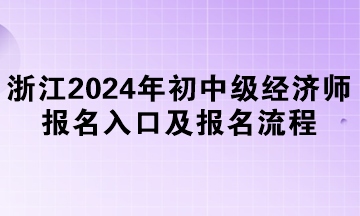 浙江2024年初中級(jí)經(jīng)濟(jì)師報(bào)名入口及報(bào)名流程