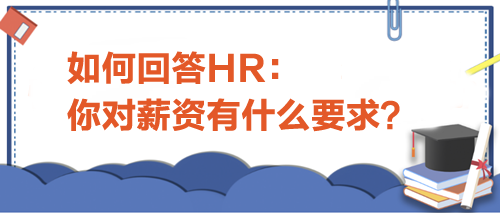 如何回答HR“你對薪資有什么要求”？