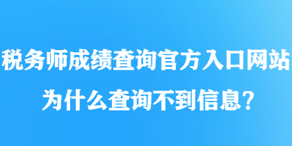 稅務(wù)師成績查詢官方入口網(wǎng)站為什么查詢不到信息？