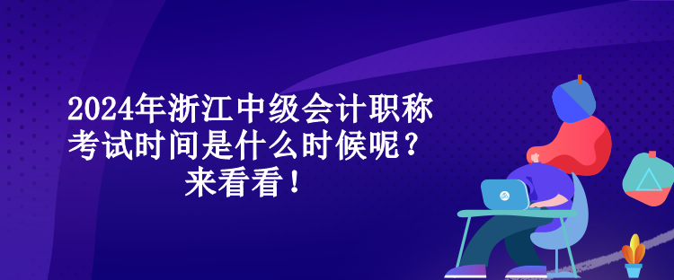 2024年浙江中級會計(jì)職稱考試時(shí)間是什么時(shí)候呢？來看看！