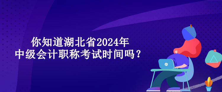 你知道湖北省2024年中級(jí)會(huì)計(jì)職稱(chēng)考試時(shí)間嗎？