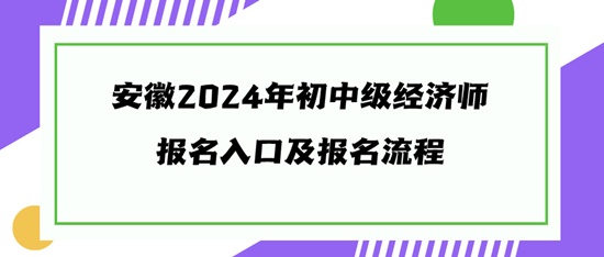 安徽2024年初中級經(jīng)濟師報名入口及報名流程