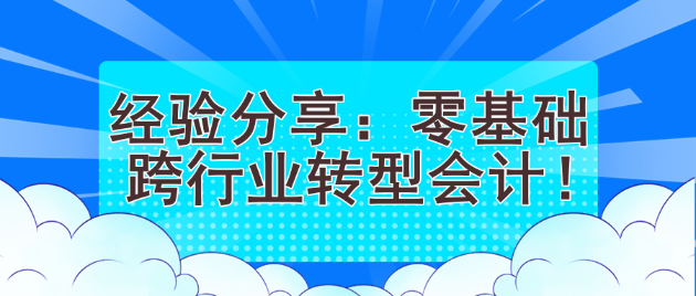 經(jīng)驗(yàn)分享：零基礎(chǔ)跨行業(yè)轉(zhuǎn)型會(huì)計(jì)！