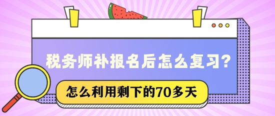 稅務師補報名后還有70多天該怎么復習