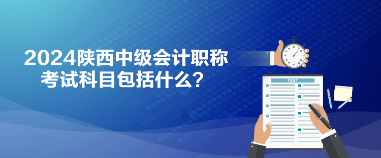 2024陜西中級會計職稱考試科目包括什么？