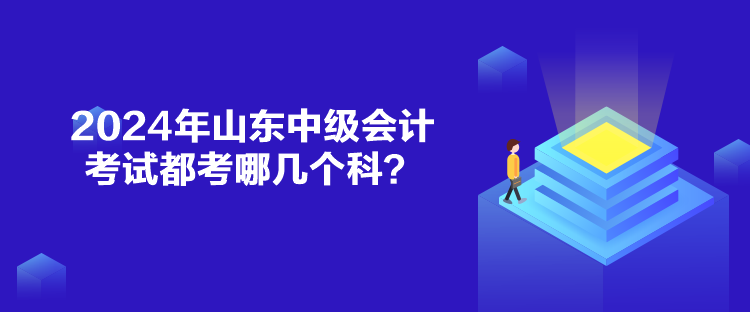 2024年山東中級會計考試都考哪幾個科？