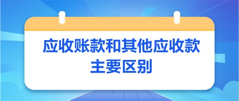 應(yīng)收賬款和其他應(yīng)收款主要區(qū)別