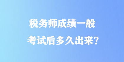 稅務(wù)師成績一般考試后多久出來？