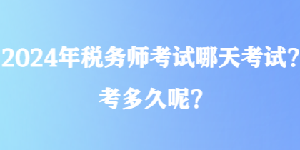 2024年稅務(wù)師考試哪天考試？考多久呢？