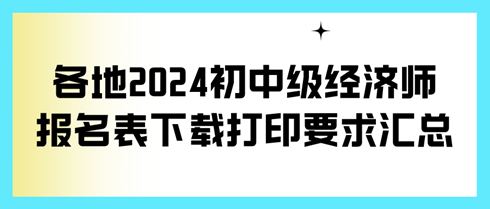 各地2024初中級(jí)經(jīng)濟(jì)師報(bào)名表下載打印要求匯總