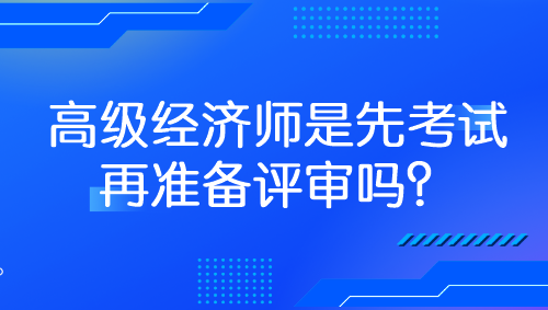 高級經(jīng)濟師是先考試再準(zhǔn)備評審嗎？