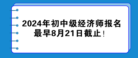 2024年初中級經濟師報名最早8月21日截止！