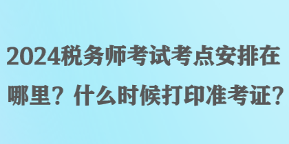 2024稅務(wù)師考試考點安排在哪里？什么時候打印準(zhǔn)考證？