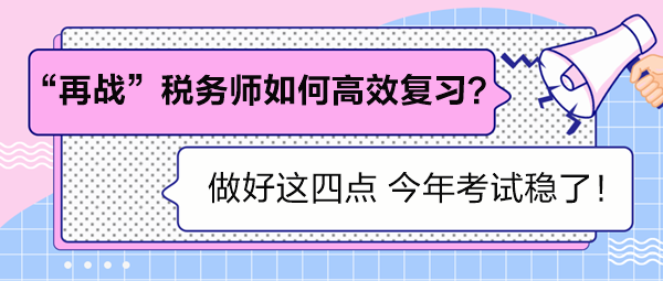 “再戰(zhàn)”稅務(wù)師如何高效復(fù)習(xí)？做好這四點(diǎn) 考試穩(wěn)了！