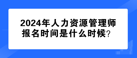 2024年人力資源管理師報名時間是什么時候？