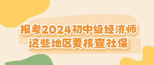 這些地區(qū)報考2024初中級經(jīng)濟師要核查社保！