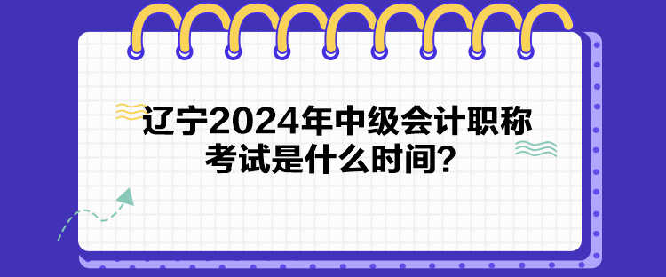 遼寧2024年中級會計職稱考試是什么時間？