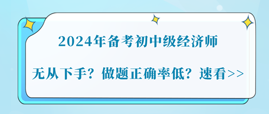 2024年備考初中級經濟師無從下手？做題正確率低？速看>>