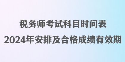 稅務(wù)師考試科目時(shí)間表2024年安排及合格成績有效期