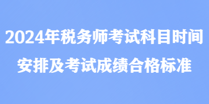 2024年稅務(wù)師考試科目時間安排及考試成績合格標準