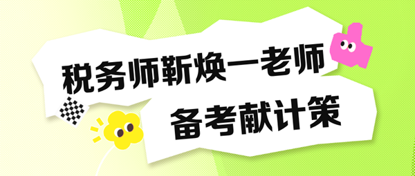 備考稅務(wù)師“眼忙癥”得治！靳煥一老師送“藥方子”啦！