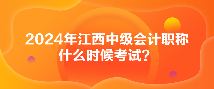 2024年江西中級會計(jì)職稱什么時(shí)候考試？