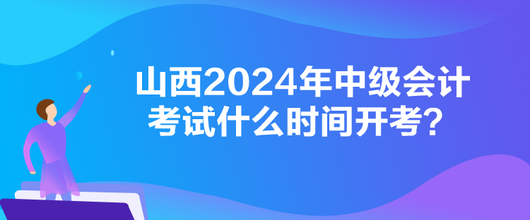 山西2024年中級(jí)會(huì)計(jì)考試什么時(shí)間開(kāi)考？