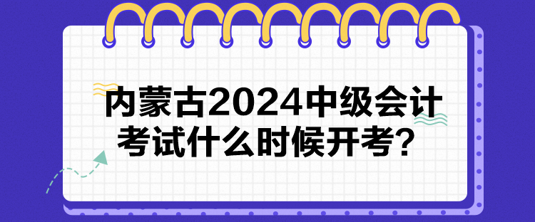 內(nèi)蒙古2024中級會計考試什么時候開考？