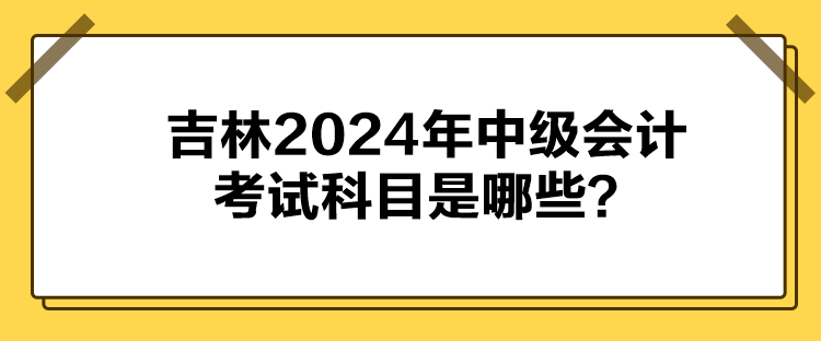 吉林2024年中級會計考試科目是哪些？