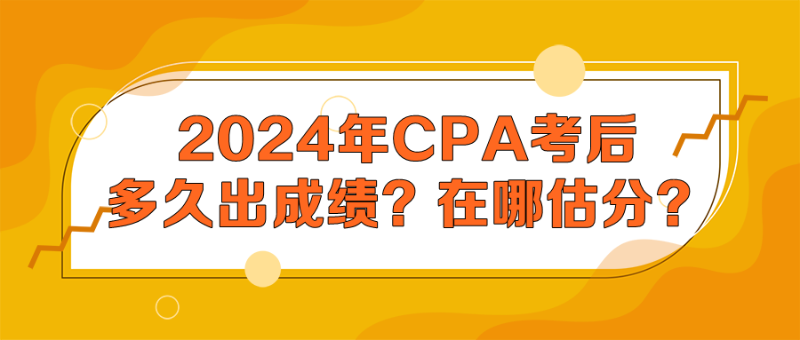 2024年CPA考后多久出成績？在哪估分？