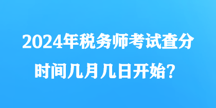 2024年稅務(wù)師考試查分時(shí)間幾月幾日開始？