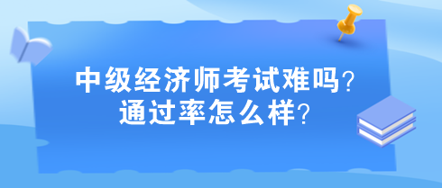 中級(jí)經(jīng)濟(jì)師考試難嗎？通過率怎么樣？