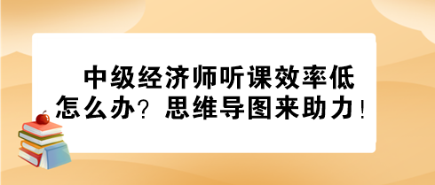 中級經(jīng)濟(jì)師聽課效率低怎么辦？思維導(dǎo)圖來助力！