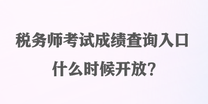 稅務(wù)師考試成績(jī)查詢?nèi)肟谑裁磿r(shí)候開(kāi)放？