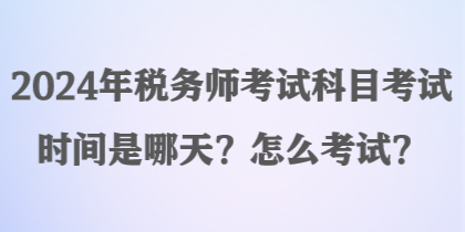 2024年稅務(wù)師考試科目考試時間是哪天？怎么考試？