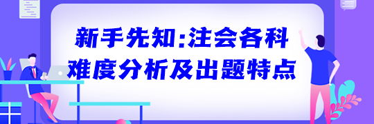 新手先知：注會各科難度分析及出題特點(diǎn)