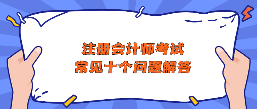 注冊(cè)會(huì)計(jì)師考試常見(jiàn)十個(gè)問(wèn)題解答 助你快速了解CPA！