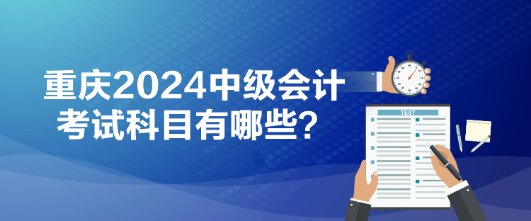 重慶2024中級會計考試科目有哪些？